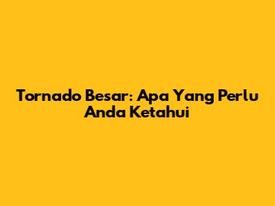 Tornado Besar: Apa Yang Perlu Anda Ketahui