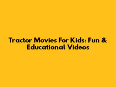 Tractor Movies For Kids: Fun & Educational Videos
