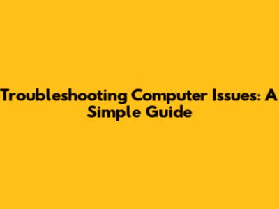 Troubleshooting Computer Issues: A Simple Guide