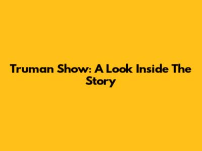 Truman Show: A Look Inside The Story