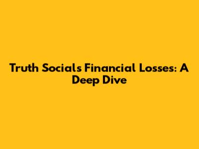 Truth Social's Financial Losses: A Deep Dive