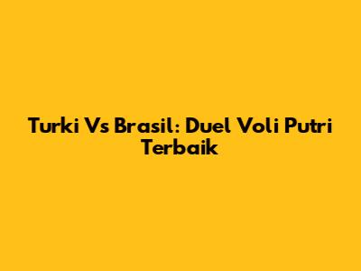 Turki Vs Brasil: Duel Voli Putri Terbaik