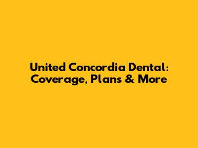 United Concordia Dental: Coverage, Plans & More
