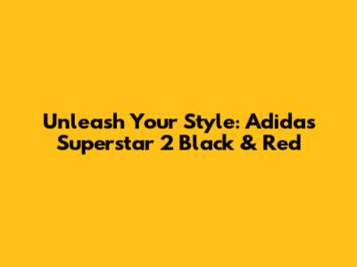 Unleash Your Style: Adidas Superstar 2 Black & Red
