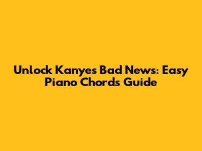 Unlock Kanye's 'Bad News': Easy Piano Chords Guide