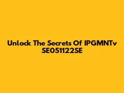 Unlock The Secrets Of IPGMNTv SE051122SE