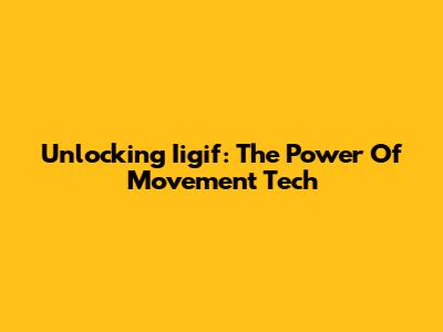 Unlocking Iigif: The Power Of Movement Tech