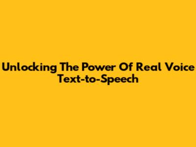 Unlocking The Power Of Real Voice Text-to-Speech