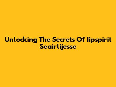 Unlocking The Secrets Of Iipspirit Seairlijesse