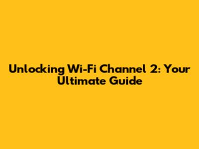 Unlocking Wi-Fi Channel 2: Your Ultimate Guide