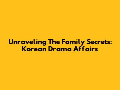 Unraveling The Family Secrets: Korean Drama Affairs