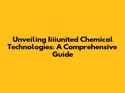 Unveiling Iiiiunited Chemical Technologies: A Comprehensive Guide