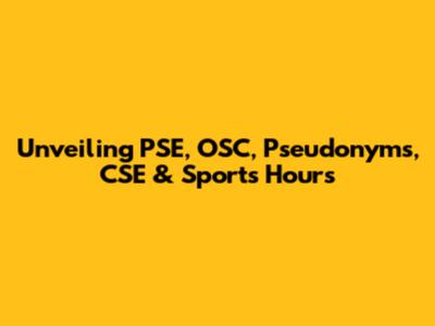 Unveiling PSE, OSC, Pseudonyms, CSE & Sports Hours