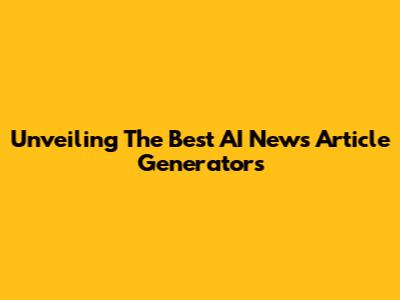 Unveiling The Best AI News Article Generators