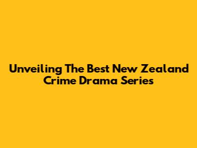 Unveiling The Best New Zealand Crime Drama Series