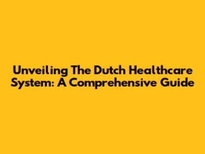 Unveiling The Dutch Healthcare System: A Comprehensive Guide