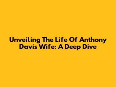 Unveiling The Life Of Anthony Davis' Wife: A Deep Dive