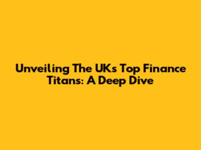 Unveiling The UK's Top Finance Titans: A Deep Dive