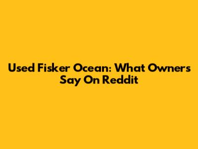 Used Fisker Ocean: What Owners Say On Reddit