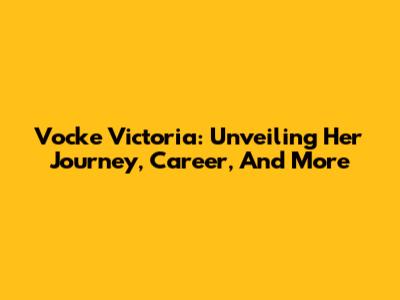 Vocke Victoria: Unveiling Her Journey, Career, And More