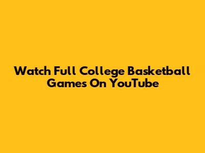 Watch Full College Basketball Games On YouTube