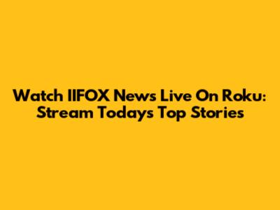 Watch IIFOX News Live On Roku: Stream Today's Top Stories