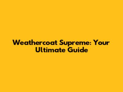 Weathercoat Supreme: Your Ultimate Guide