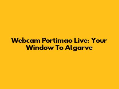Webcam Portimao Live: Your Window To Algarve
