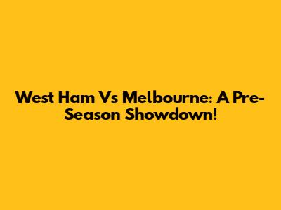 West Ham Vs Melbourne: A Pre-Season Showdown!