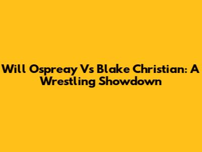 Will Ospreay Vs Blake Christian: A Wrestling Showdown