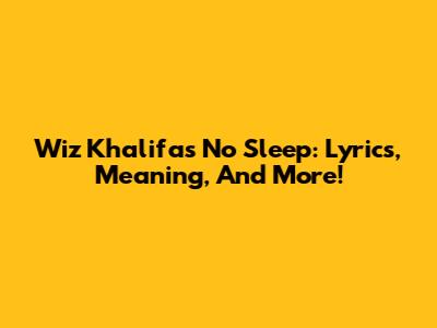 Wiz Khalifa's 'No Sleep': Lyrics, Meaning, And More!