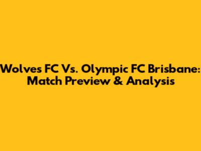 Wolves FC Vs. Olympic FC Brisbane: Match Preview & Analysis