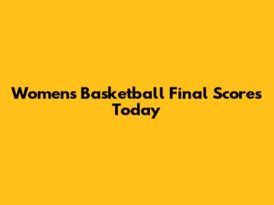 Women's Basketball Final Scores Today