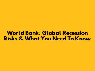 World Bank: Global Recession Risks & What You Need To Know
