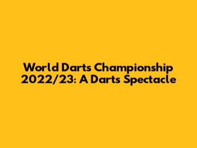 World Darts Championship 2022/23: A Darts Spectacle
