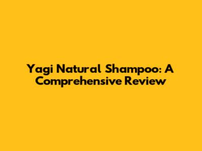 Yagi Natural Shampoo: A Comprehensive Review
