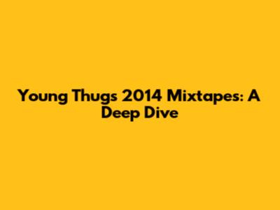 Young Thug's 2014 Mixtapes: A Deep Dive