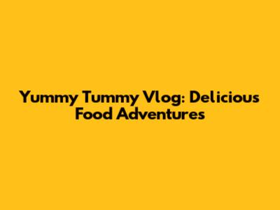 Yummy Tummy Vlog: Delicious Food Adventures