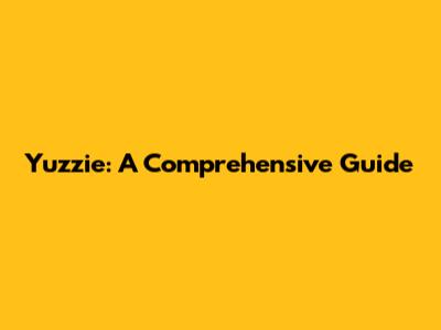 Yuzzie: A Comprehensive Guide